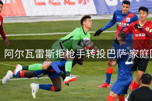 阿尔瓦雷斯拒枪手转投巴萨 家庭因素成关键考量